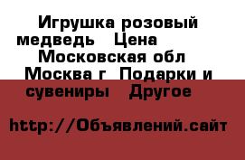 Игрушка розовый медведь › Цена ­ 1 500 - Московская обл., Москва г. Подарки и сувениры » Другое   